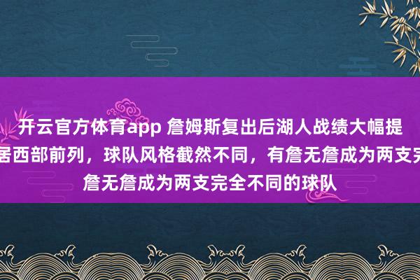 开云官方体育app 詹姆斯复出后湖人战绩大幅提升，8胜2负稳居西部前列，<a href=
