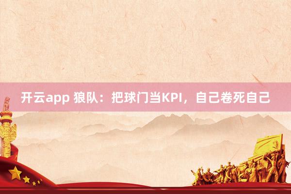 开云app 狼队:把球门当KPI,自己卷死自己