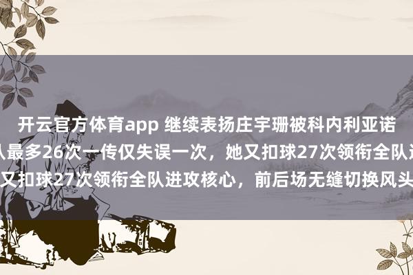 开云官方体育app 继续表扬庄宇珊被科内利亚诺疯狂追发，逼她练成全队最多26次一传仅失误一次，她又扣球27次领衔全队进攻核心，前后场无缝切换风头无两