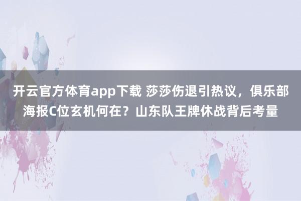 开云官方体育app下载 莎莎伤退引热议,俱乐部海报C位玄机何在?山东队王牌休战背后考量