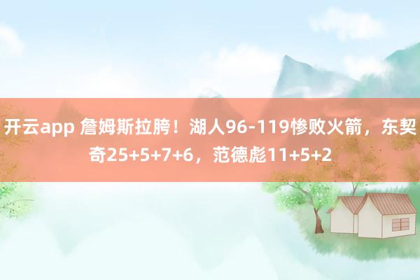 开云app 詹姆斯拉胯!湖人96-119惨败火箭,东契奇25+5+7+6,范德彪11+5+2