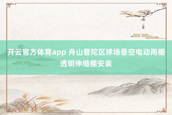 开云官方体育app 舟山普陀区球场悬空电动雨棚透明伸缩棚安装