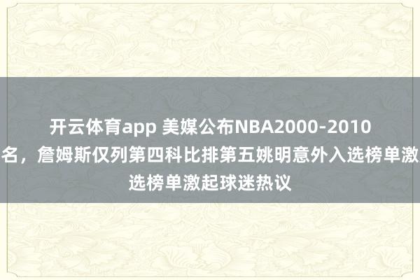 开云体育app 美媒公布NBA2000-2010十大巨星排名，詹姆斯仅列第四科比排第五姚明意外入选榜单激起球迷热议