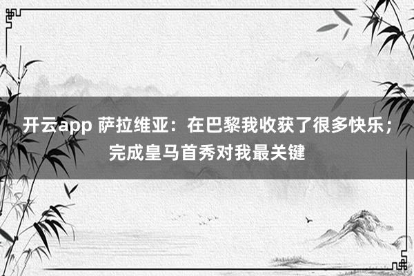 开云app 萨拉维亚：在巴黎我收获了很多快乐；完成皇马首秀对我最关键