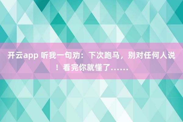 开云app 听我一句劝:下次跑马,别对任何人说!看完你就懂了……