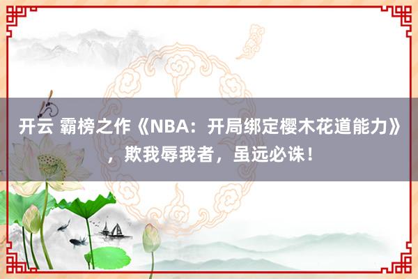 开云 霸榜之作《NBA：开局绑定樱木花道能力》，欺我辱我者，虽远必诛！