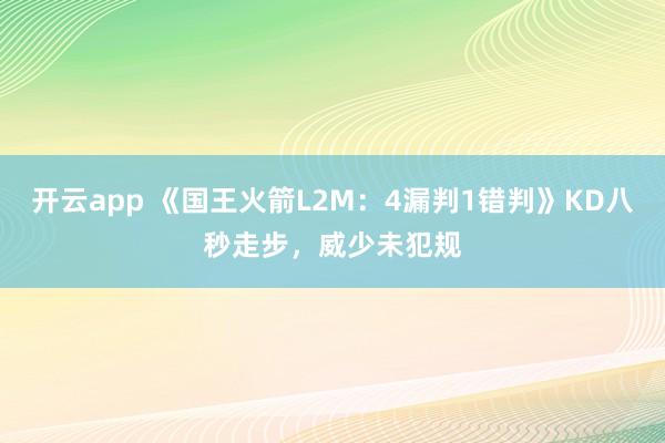 开云app 《国王火箭L2M:4漏判1错判》KD八秒走步,威少未犯规