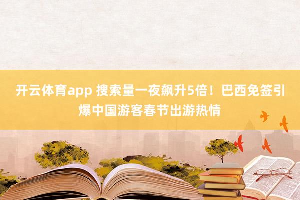 开云体育app 搜索量一夜飙升5倍！巴西免签引爆中国游客春节出游热情