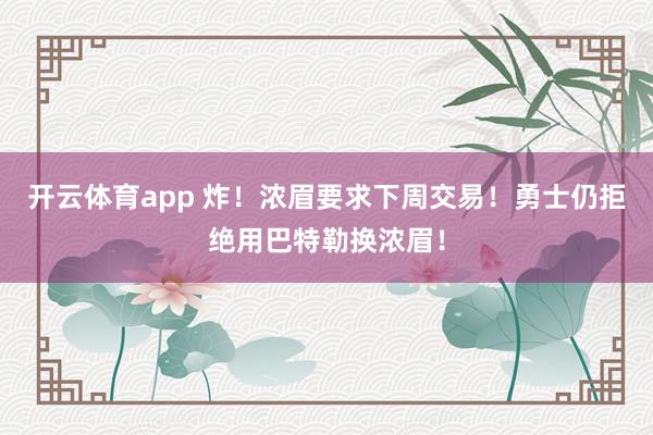 开云体育app 炸!浓眉要求下周交易!勇士仍拒绝用巴特勒换浓眉!