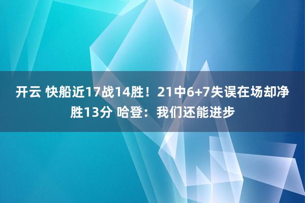 开云 快船近17战14胜！21中6+7失误在场却净胜13分 哈登：我们还能进步
