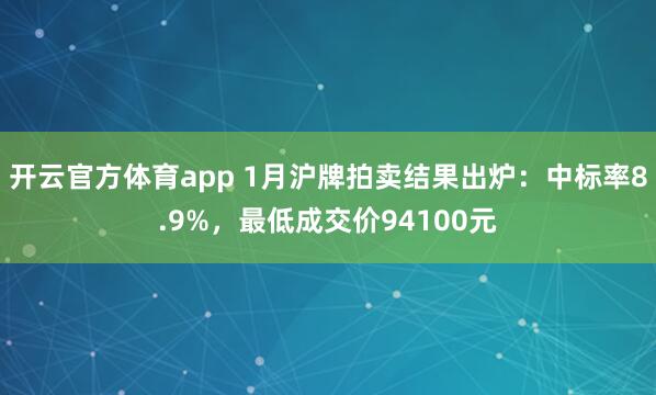 开云官方体育app 1月沪牌拍卖结果出炉：中标率8.9%，最低成交价94100元