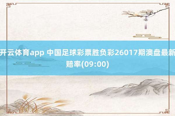 开云体育app 中国足球彩票胜负彩26017期澳盘最新赔率(09:00)