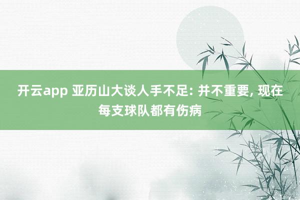 开云app 亚历山大谈人手不足: 并不重要， 现在每支球队都有伤病