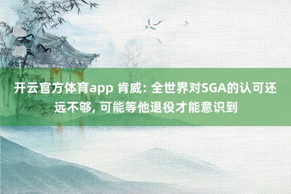 开云官方体育app 肯威: 全世界对SGA的认可还远不够, 可能等他退役才能意识到