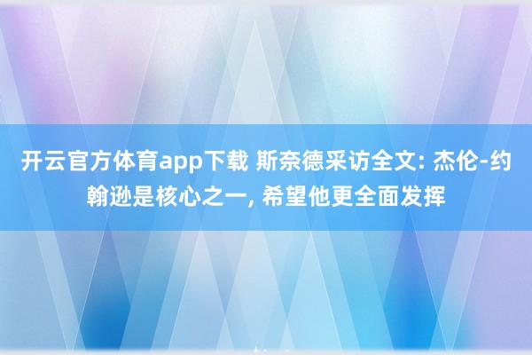 开云官方体育app下载 斯奈德采访全文: 杰伦-约翰逊是核心之一， 希望他更全面发挥