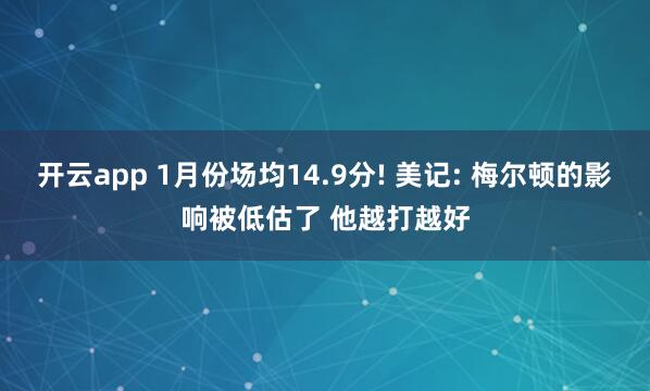 开云app 1月份场均14.9分! 美记: 梅尔顿的影响被低估了 他越打越好