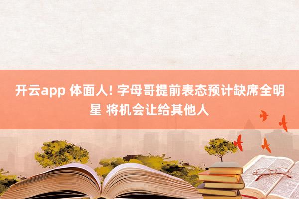 开云app 体面人! 字母哥提前表态预计缺席全明星 将机会让给其他人