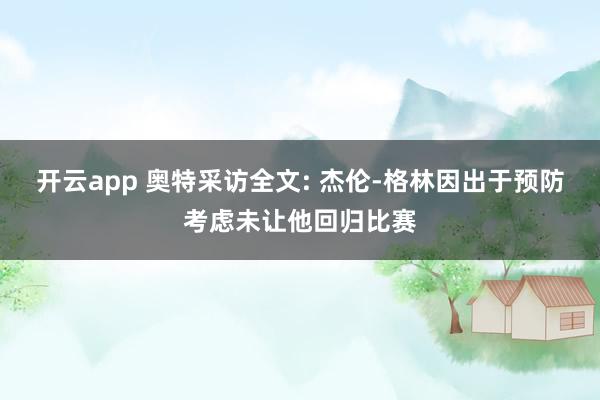 开云app 奥特采访全文: 杰伦-格林因出于预防考虑未让他回归比赛