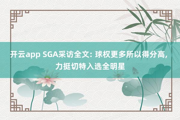 开云app SGA采访全文: 球权更多所以得分高， 力挺切特入选全明星