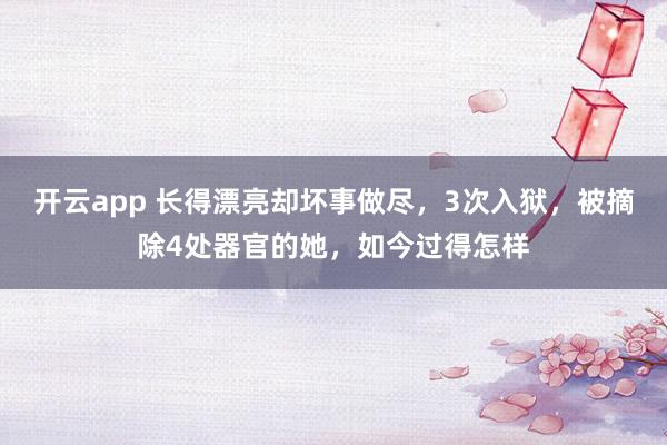 开云app 长得漂亮却坏事做尽,3次入狱,被摘除4处器官的她,如今过得怎样