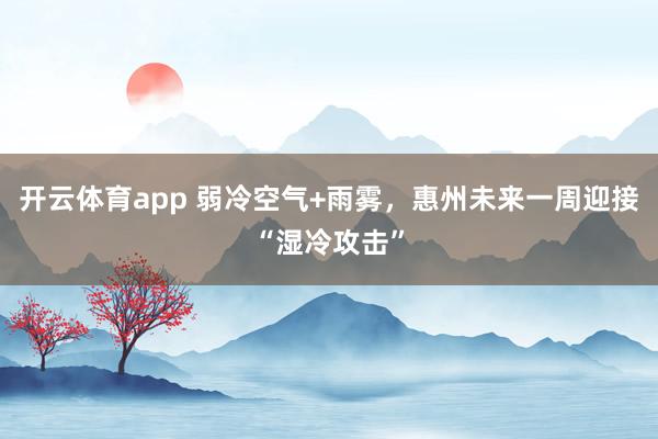 开云体育app 弱冷空气+雨雾,惠州未来一周迎接“湿冷攻击”