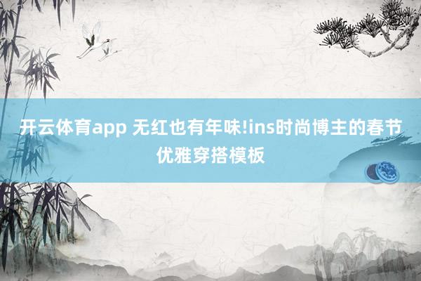 开云体育app 无红也有年味!ins时尚博主的春节优雅穿搭模板