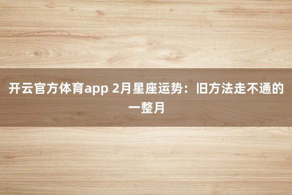 开云官方体育app 2月星座运势：旧方法走不通的一整月