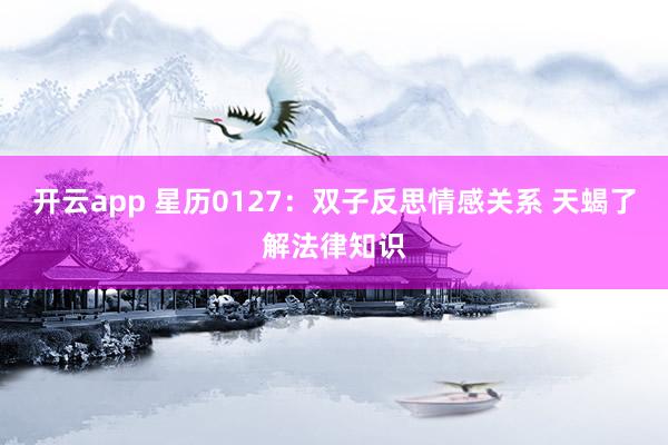 开云app 星历0127:双子反思情感关系 天蝎了解法律知识