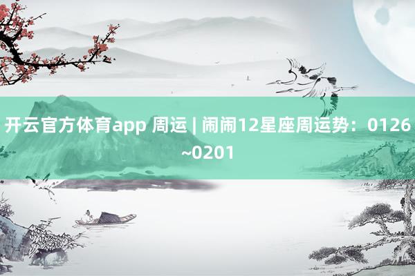 开云官方体育app 周运 | 闹闹12星座周运势:0126~0201