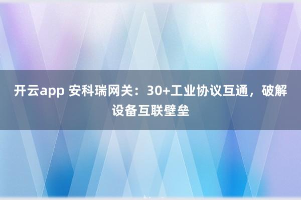 开云app 安科瑞网关:30+工业协议互通,破解设备互联壁垒