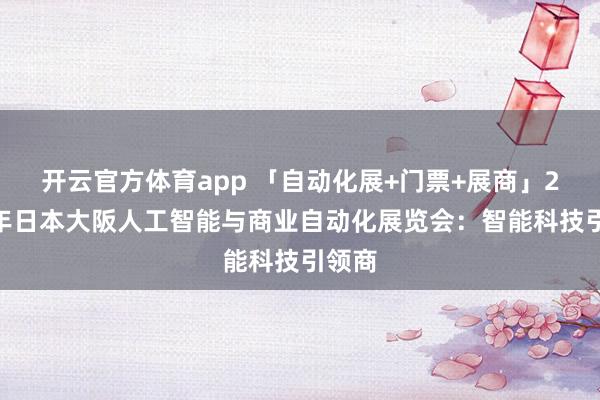 开云官方体育app 「自动化展+门票+展商」2026年日本大阪人工智能与商业自动化展览会：智能科技引领商