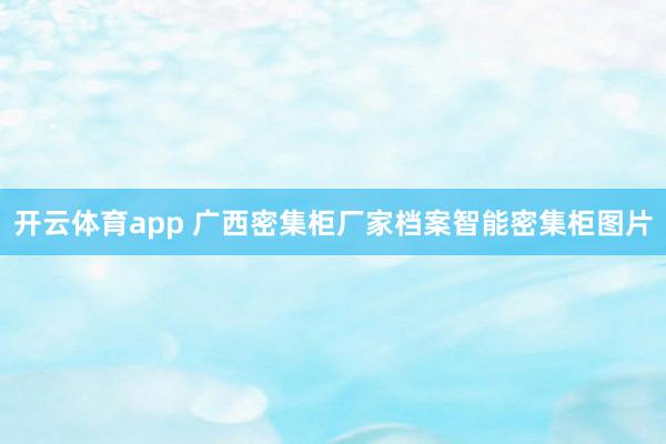 开云体育app 广西密集柜厂家档案智能密集柜图片