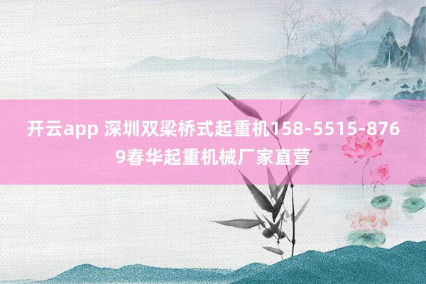 开云app 深圳双梁桥式起重机158-5515-8769春华起重机械厂家直营