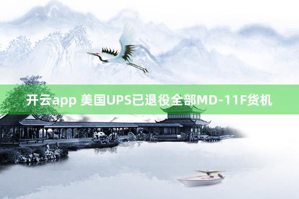 开云app 美国UPS已退役全部MD-11F货机