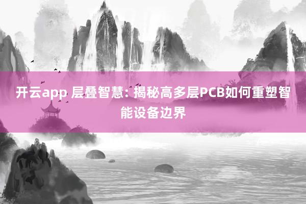 开云app 层叠智慧: 揭秘高多层PCB如何重塑智能设备边界