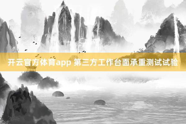 开云官方体育app 第三方工作台面承重测试试验