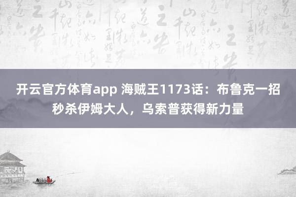 开云官方体育app 海贼王1173话：布鲁克一招秒杀伊姆大人，乌索普获得新力量
