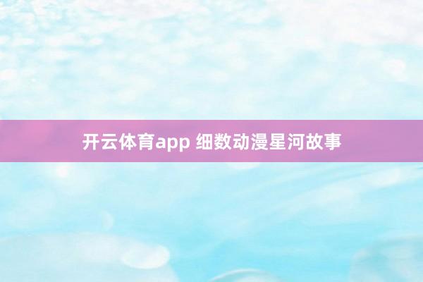 开云体育app 细数动漫星河故事