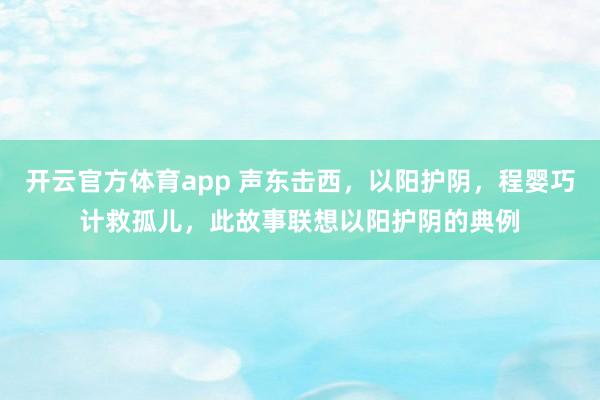 开云官方体育app 声东击西，以阳护阴，程婴巧计救孤儿，此故事联想以阳护阴的典例