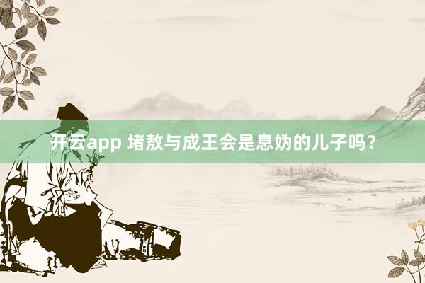 开云app 堵敖与成王会是息妫的儿子吗？