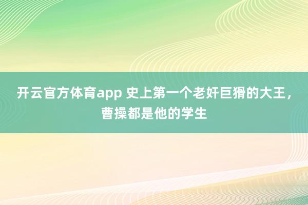 开云官方体育app 史上第一个老奸巨猾的大王,曹操都是他的学生