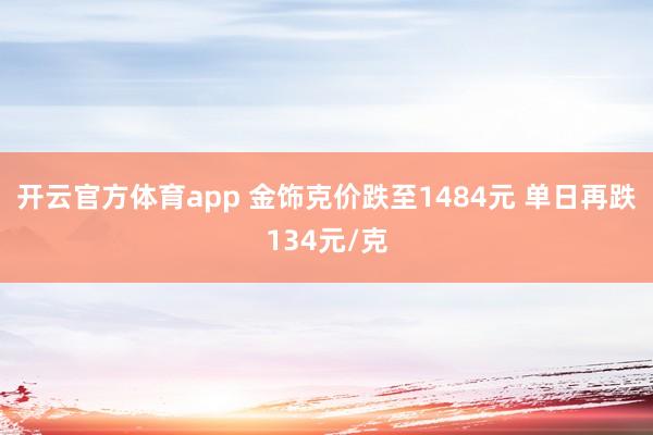 开云官方体育app 金饰克价跌至1484元 单日再跌134元/克
