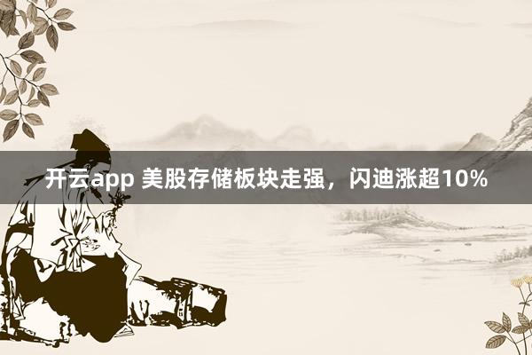 开云app 美股存储板块走强，闪迪涨超10%