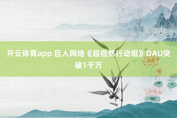 开云体育app 巨人网络《超自然行动组》DAU突破1千万