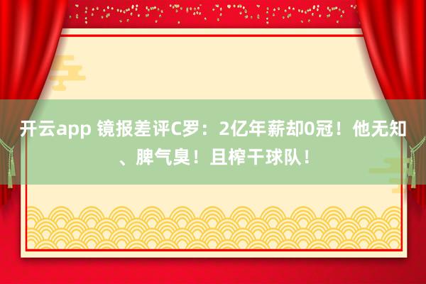 开云app 镜报差评C罗：2亿年薪却0冠！他无知、脾气臭！且榨干球队！