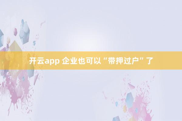 开云app 企业也可以“带押过户”了