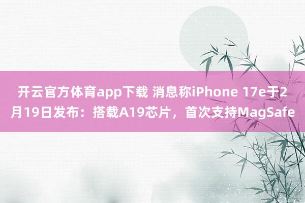 开云官方体育app下载 消息称iPhone 17e于2月19日发布：搭载A19芯片，首次支持MagSafe