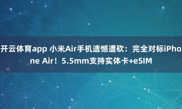 开云体育app 小米Air手机遗憾遭砍：完全对标iPhone Air！5.5mm支持实体卡+eSIM