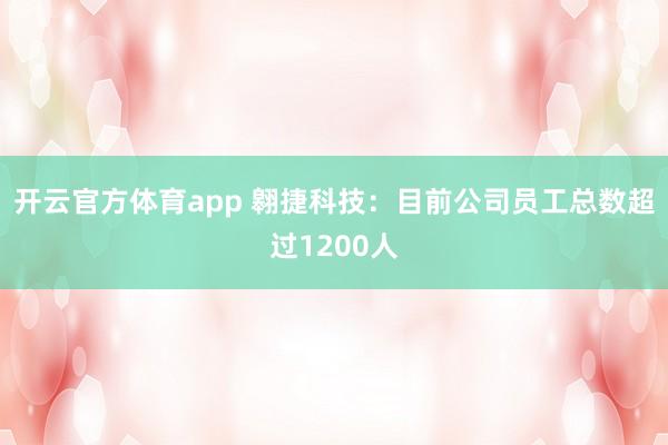 开云官方体育app 翱捷科技：目前公司员工总数超过1200人