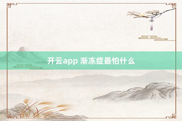 开云app 渐冻症最怕什么